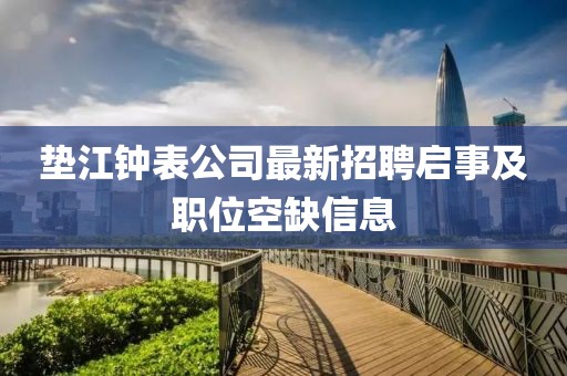 垫江钟表公司最新招聘启事及职位空缺信息