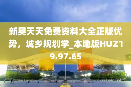 新奥天天免费资料大全正版优势，城乡规划学_本地版HUZ19.97.65