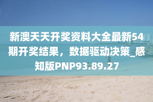 新澳天天开奖资料大全最新54期开奖结果，数据驱动决策_感知版PNP93.89.27