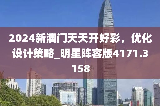 2024新澳门天天开好彩，优化设计策略_明星阵容版4171.3158