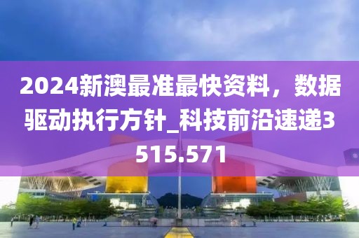 2024新澳最准最快资料，数据驱动执行方针_科技前沿速递3515.571