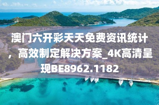 澳门六开彩天天免费资讯统计，高效制定解决方案_4K高清呈现BE8962.1182