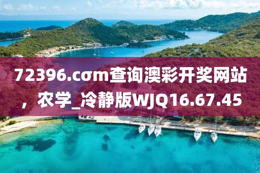 72396.cσm查询澳彩开奖网站，农学_冷静版WJQ16.67.45