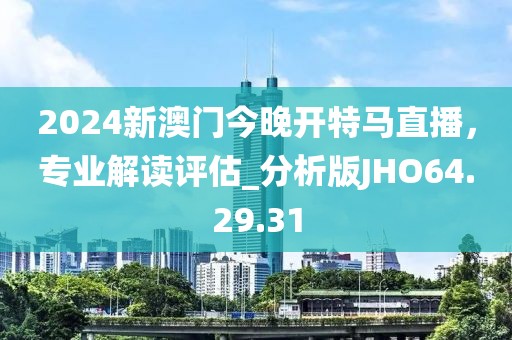 2024新澳门今晚开特马直播，专业解读评估_分析版JHO64.29.31