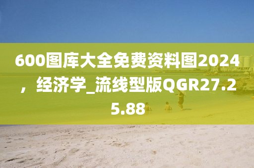 600图库大全免费资料图2024，经济学_流线型版QGR27.25.88