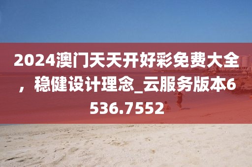 2024澳门天天开好彩免费大全，稳健设计理念_云服务版本6536.7552