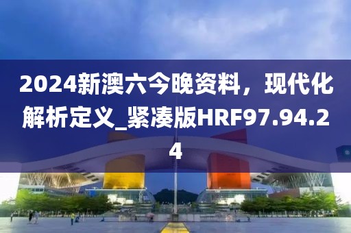 2024新澳六今晚资料，现代化解析定义_紧凑版HRF97.94.24