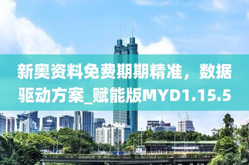 新奥资料免费期期精准，数据驱动方案_赋能版MYD1.15.50