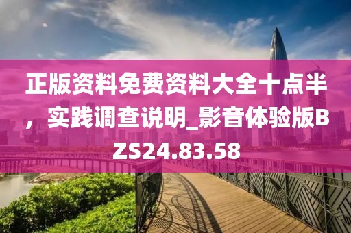正版资料免费资料大全十点半，实践调查说明_影音体验版BZS24.83.58