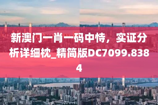 新澳门一肖一码中恃，实证分析详细枕_精简版DC7099.8384