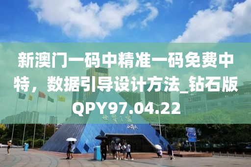 新澳门一码中精准一码免费中特，数据引导设计方法_钻石版QPY97.04.22