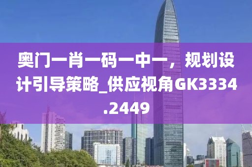奥门一肖一码一中一，规划设计引导策略_供应视角GK3334.2449