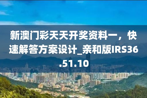 新澳门彩天天开奖资料一，快速解答方案设计_亲和版IRS36.51.10