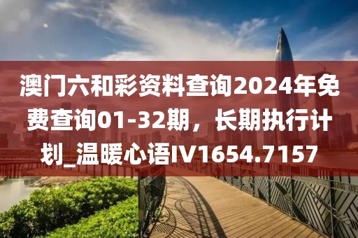 澳门六和彩资料查询2024年免费查询01-32期，长期执行计划_温暖心语IV1654.7157