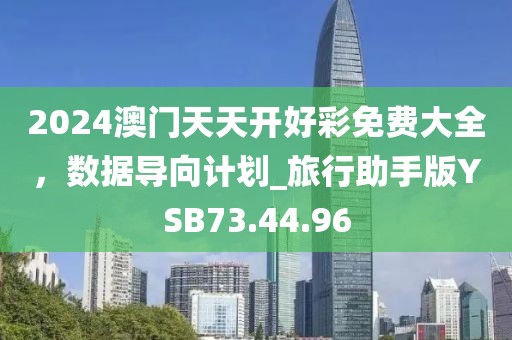 2024澳门天天开好彩免费大全，数据导向计划_旅行助手版YSB73.44.96