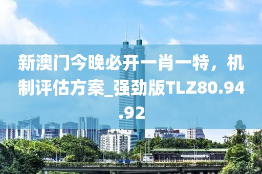 新澳门今晚必开一肖一特，机制评估方案_强劲版TLZ80.94.92