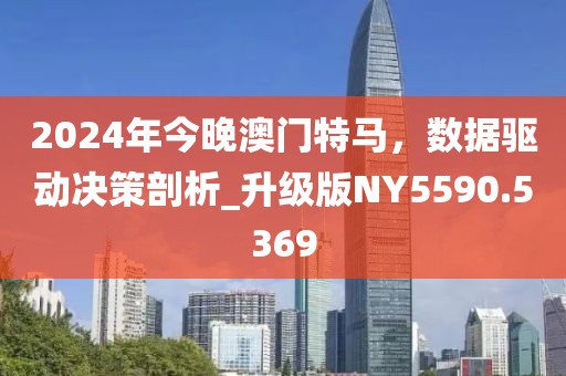 2024年今晚澳门特马，数据驱动决策剖析_升级版NY5590.5369