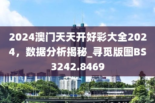 2024澳门天天开好彩大全2024，数据分析揭秘_寻觅版图BS3242.8469