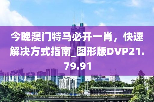 今晚澳门特马必开一肖，快速解决方式指南_图形版DVP21.79.91
