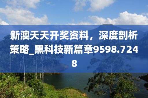 新澳天天开奖资料，深度剖析策略_黑科技新篇章9598.7248