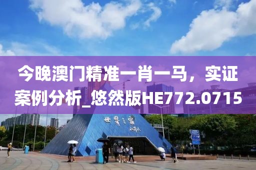 今晚澳门精准一肖一马，实证案例分析_悠然版HE772.0715