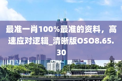最准一肖100%最准的资料，高速应对逻辑_清晰版OSO8.65.30