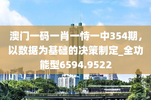 澳门一码一肖一恃一中354期，以数据为基础的决策制定_全功能型6594.9522