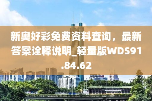 新奥好彩免费资料查询，最新答案诠释说明_轻量版WDS91.84.62