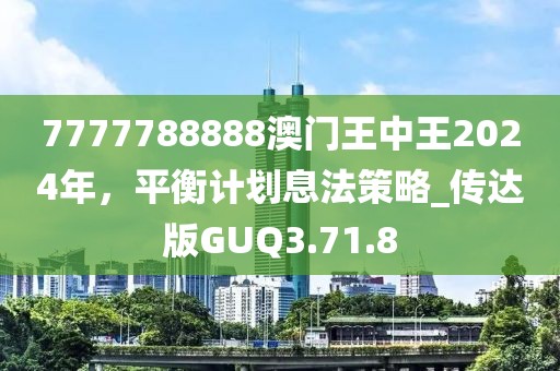 7777788888澳门王中王2024年，平衡计划息法策略_传达版GUQ3.71.8