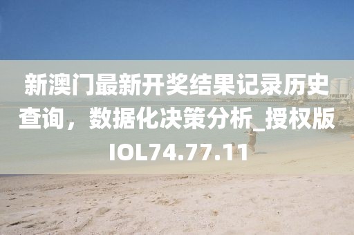 新澳门最新开奖结果记录历史查询，数据化决策分析_授权版IOL74.77.11