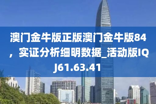 澳门金牛版正版澳门金牛版84，实证分析细明数据_活动版IQJ61.63.41