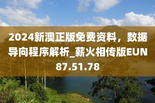 2024新澳正版免费资料，数据导向程序解析_薪火相传版EUN87.51.78