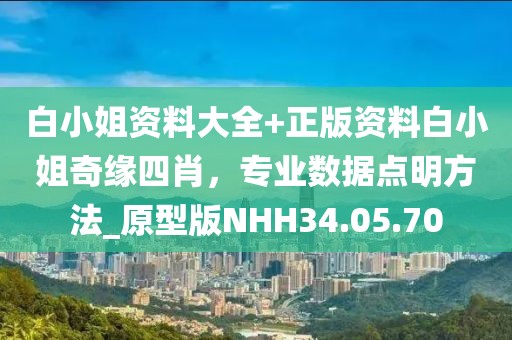 白小姐资料大全+正版资料白小姐奇缘四肖，专业数据点明方法_原型版NHH34.05.70