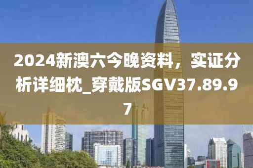 2024新澳六今晚资料，实证分析详细枕_穿戴版SGV37.89.97