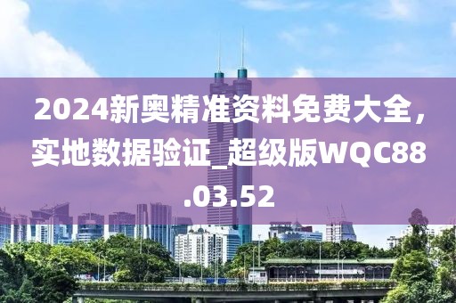 2024新奥精准资料免费大全，实地数据验证_超级版WQC88.03.52