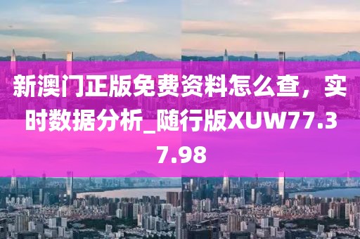 新澳门正版免费资料怎么查，实时数据分析_随行版XUW77.37.98