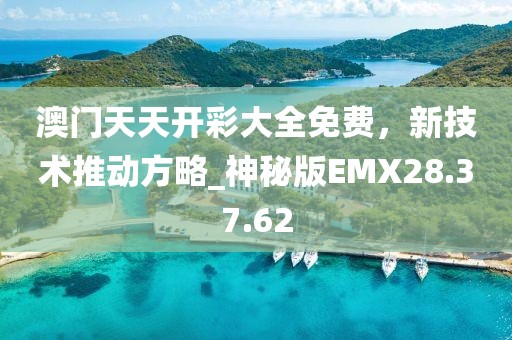 澳门天天开彩大全免费，新技术推动方略_神秘版EMX28.37.62