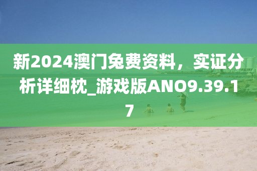 新2024澳门兔费资料，实证分析详细枕_游戏版ANO9.39.17