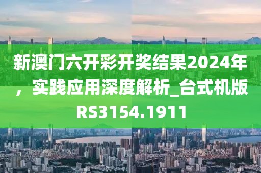 新澳门六开彩开奖结果2024年，实践应用深度解析_台式机版RS3154.1911