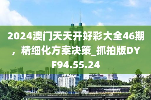 2024澳门天天开好彩大全46期，精细化方案决策_抓拍版DYF94.55.24