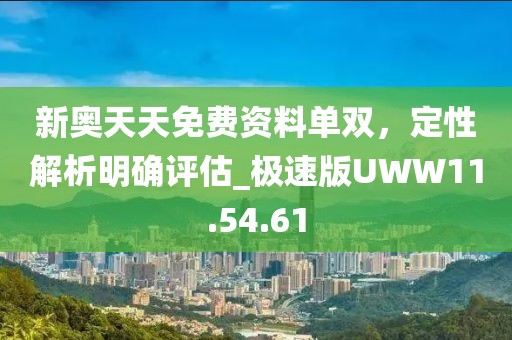 新奥天天免费资料单双，定性解析明确评估_极速版UWW11.54.61