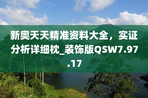 新奥天天精准资料大全，实证分析详细枕_装饰版QSW7.97.17