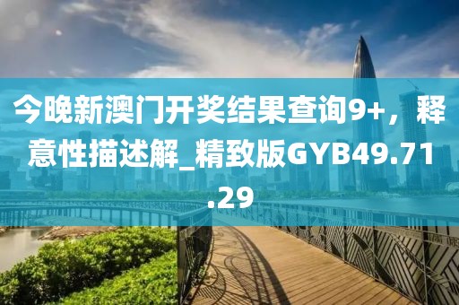 今晚新澳门开奖结果查询9+，释意性描述解_精致版GYB49.71.29