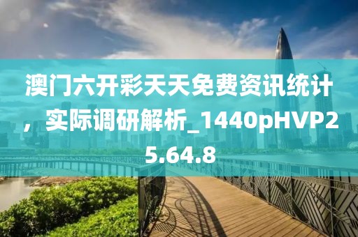 澳门六开彩天天免费资讯统计，实际调研解析_1440pHVP25.64.8