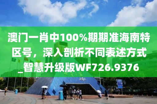澳门一肖中100%期期准海南特区号，深入剖析不同表述方式_智慧升级版WF726.9376