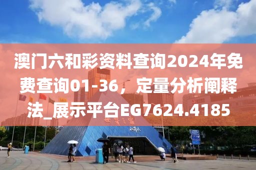 澳门六和彩资料查询2024年免费查询01-36，定量分析阐释法_展示平台EG7624.4185