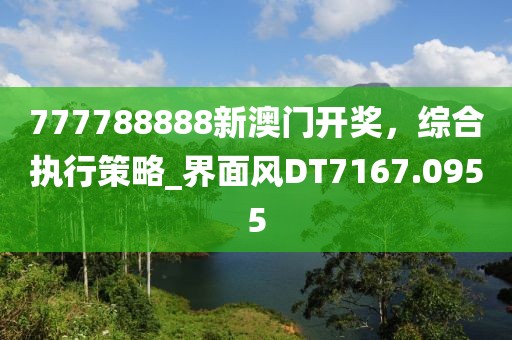 777788888新澳门开奖，综合执行策略_界面风DT7167.0955