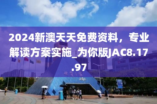 2024新澳天天免费资料，专业解读方案实施_为你版JAC8.17.97