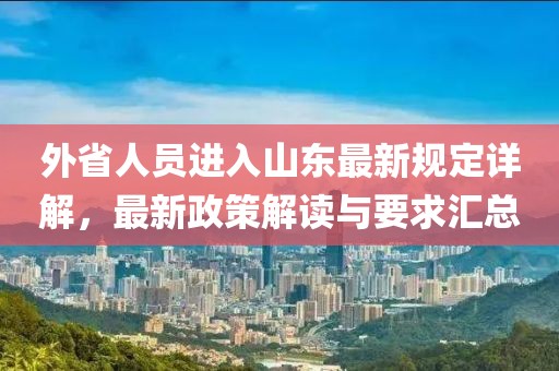 外省人员进入山东最新规定详解，最新政策解读与要求汇总