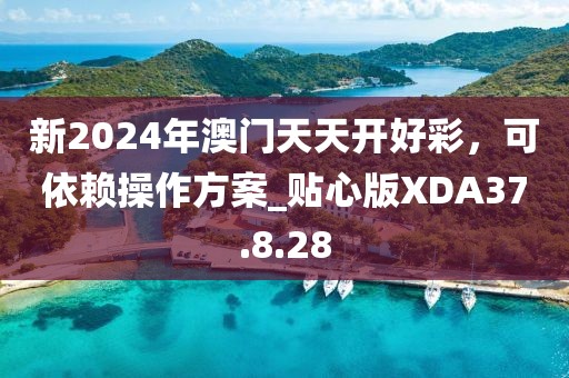 新2024年澳门天天开好彩，可依赖操作方案_贴心版XDA37.8.28
